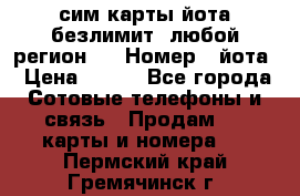 сим-карты йота безлимит (любой регион ) › Номер ­ йота › Цена ­ 900 - Все города Сотовые телефоны и связь » Продам sim-карты и номера   . Пермский край,Гремячинск г.